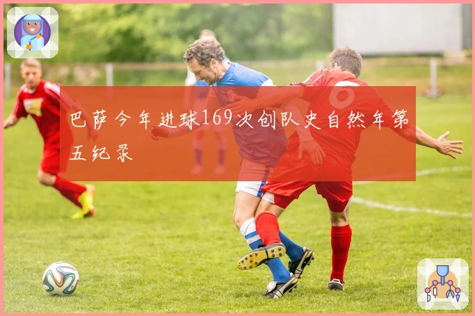巴萨今年进球169次创队史自然年第五纪录