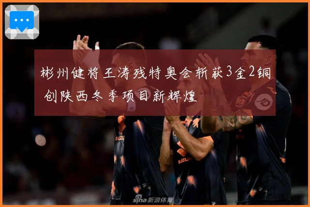 彬州健将王涛残特奥会斩获3金2铜 创陕西冬季项目新辉煌