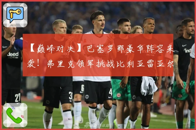 【巅峰对决】巴塞罗那豪华阵容来袭！弗里克领军挑战比利亚雷亚尔，顶级锋线剑指黄潜防线！