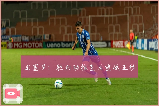 龙塞罗：胜利助推皇马重返正轨