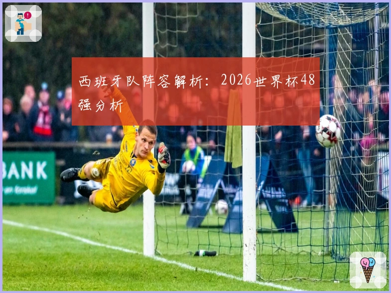 西班牙队阵容解析：2026世界杯48强分析
