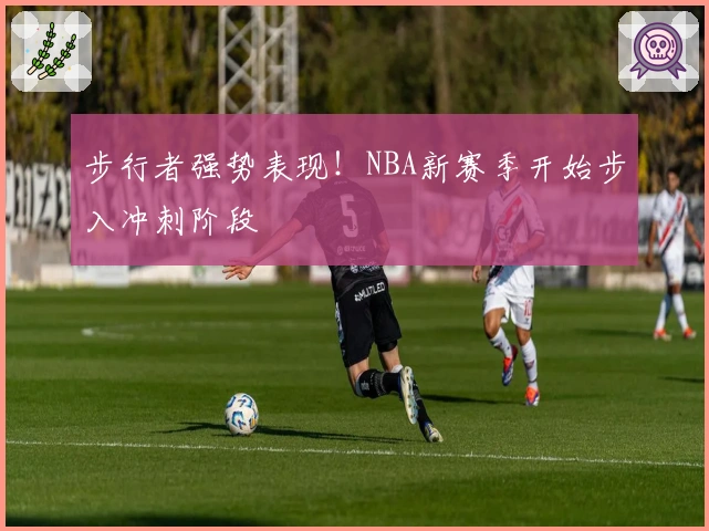 步行者强势表现！NBA新赛季开始步入冲刺阶段