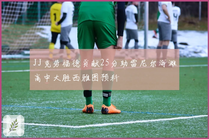 JJ克劳福德贡献25分助雷尼尔海滩高中大胜西雅图预科